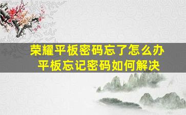 荣耀平板密码忘了怎么办 平板忘记密码如何解决